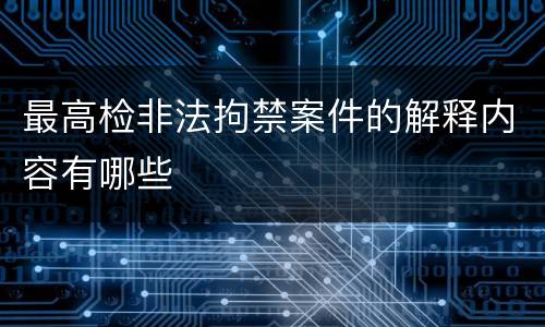 最高检非法拘禁案件的解释内容有哪些