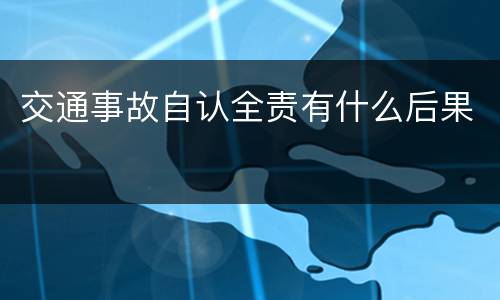 交通事故自认全责有什么后果