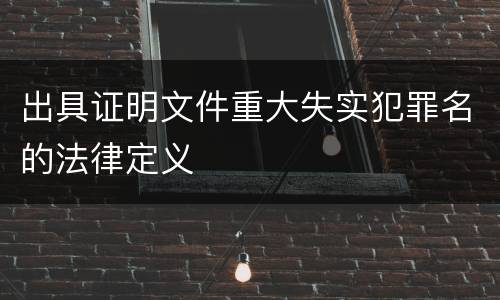 出具证明文件重大失实犯罪名的法律定义