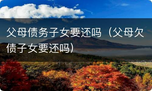 父母债务子女要还吗（父母欠债子女要还吗）