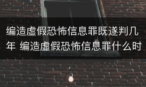 编造虚假恐怖信息罪既遂判几年 编造虚假恐怖信息罪什么时候立法