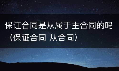 保证合同是从属于主合同的吗（保证合同 从合同）