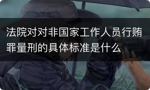 法院对对非国家工作人员行贿罪量刑的具体标准是什么