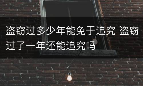 盗窃过多少年能免于追究 盗窃过了一年还能追究吗