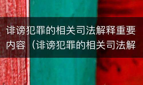 诽谤犯罪的相关司法解释重要内容（诽谤犯罪的相关司法解释重要内容是什么）