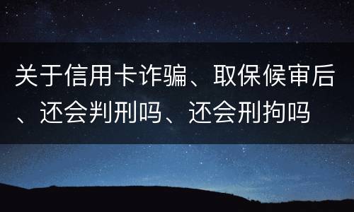 关于信用卡诈骗、取保候审后、还会判刑吗、还会刑拘吗