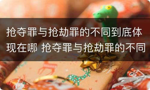 抢夺罪与抢劫罪的不同到底体现在哪 抢夺罪与抢劫罪的不同到底体现在哪些方面