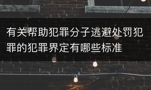 有关帮助犯罪分子逃避处罚犯罪的犯罪界定有哪些标准