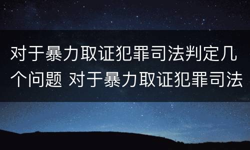 对于暴力取证犯罪司法判定几个问题 对于暴力取证犯罪司法判定几个问题可以立案