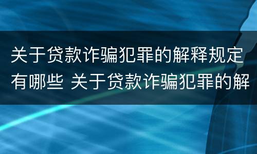 关于贷款诈骗犯罪的解释规定有哪些 关于贷款诈骗犯罪的解释规定有哪些问题