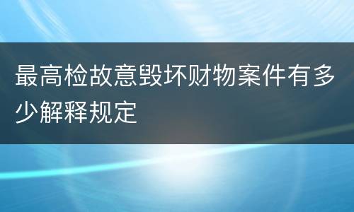 最高检故意毁坏财物案件有多少解释规定