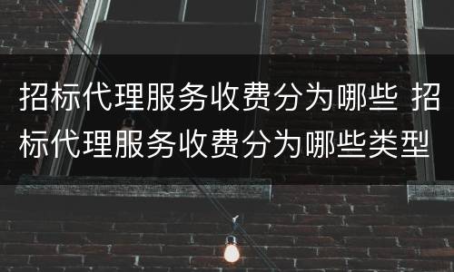 招标代理服务收费分为哪些 招标代理服务收费分为哪些类型