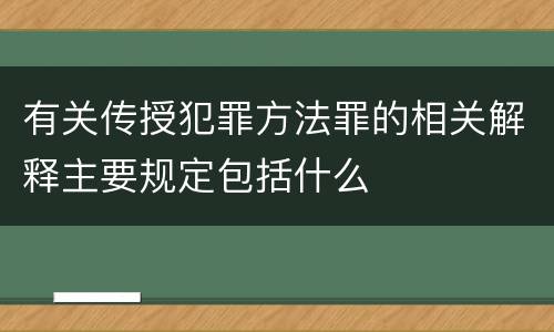 有关传授犯罪方法罪的相关解释主要规定包括什么