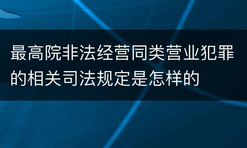 最高院非法经营同类营业犯罪的相关司法规定是怎样的