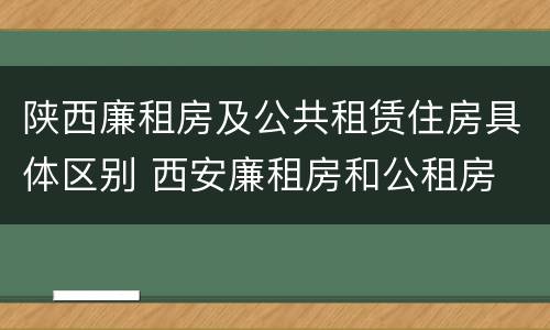 陕西廉租房及公共租赁住房具体区别 西安廉租房和公租房