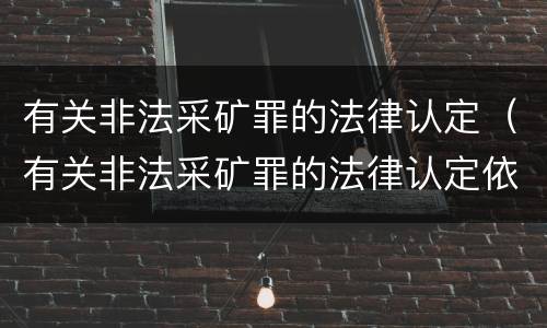 有关非法采矿罪的法律认定（有关非法采矿罪的法律认定依据）