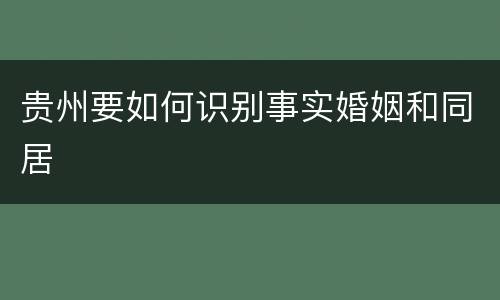 贵州要如何识别事实婚姻和同居