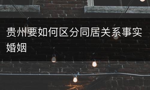 贵州要如何区分同居关系事实婚姻