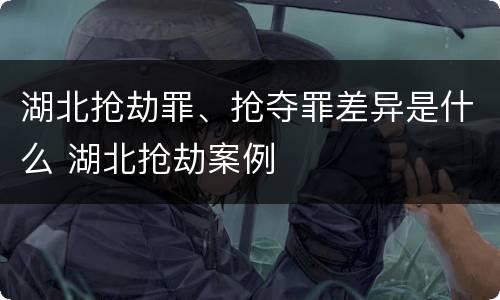 湖北抢劫罪、抢夺罪差异是什么 湖北抢劫案例