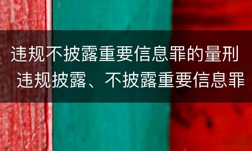 违规不披露重要信息罪的量刑 违规披露、不披露重要信息罪量刑