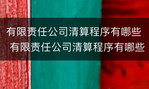 有限责任公司清算程序有哪些 有限责任公司清算程序有哪些内容