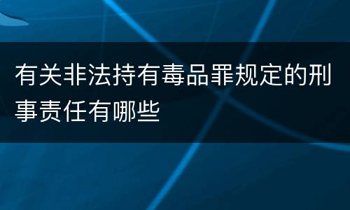 有关非法持有毒品罪规定的刑事责任有哪些