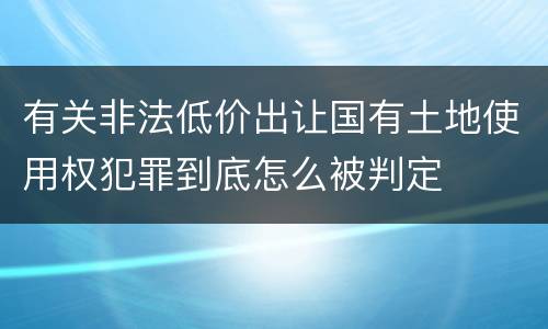 有关非法低价出让国有土地使用权犯罪到底怎么被判定