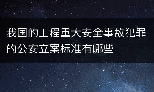我国的工程重大安全事故犯罪的公安立案标准有哪些