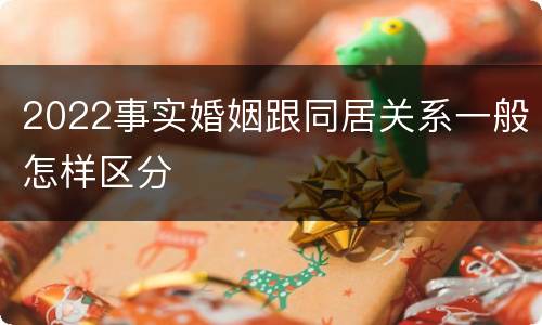 2022事实婚姻跟同居关系一般怎样区分