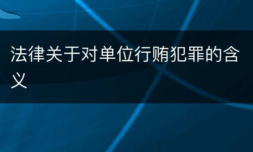 法律关于对单位行贿犯罪的含义