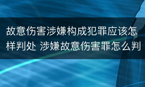 故意伤害涉嫌构成犯罪应该怎样判处 涉嫌故意伤害罪怎么判