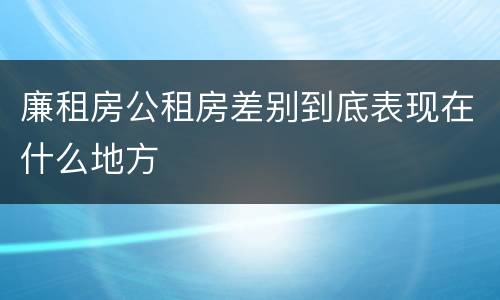 廉租房公租房差别到底表现在什么地方