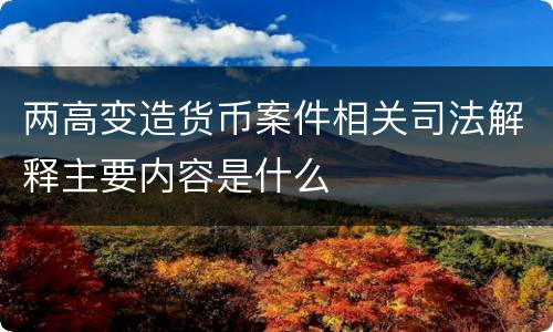 两高变造货币案件相关司法解释主要内容是什么