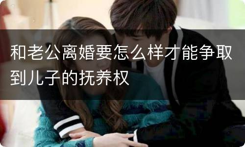 和老公离婚要怎么样才能争取到儿子的抚养权