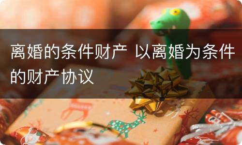 离婚的条件财产 以离婚为条件的财产协议