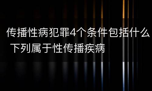 传播性病犯罪4个条件包括什么 下列属于性传播疾病