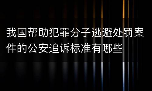我国帮助犯罪分子逃避处罚案件的公安追诉标准有哪些