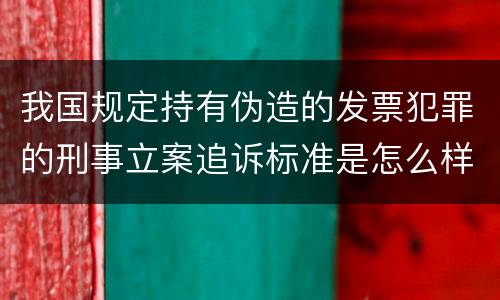 我国规定持有伪造的发票犯罪的刑事立案追诉标准是怎么样规定