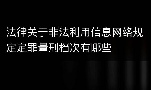 法律关于非法利用信息网络规定定罪量刑档次有哪些