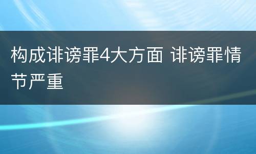构成诽谤罪4大方面 诽谤罪情节严重