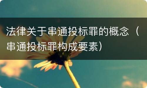 法律关于串通投标罪的概念（串通投标罪构成要素）
