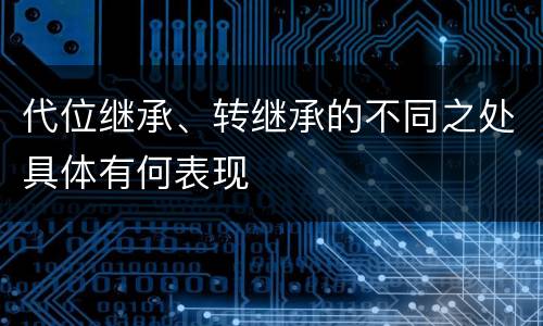 代位继承、转继承的不同之处具体有何表现