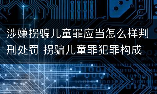 涉嫌拐骗儿童罪应当怎么样判刑处罚 拐骗儿童罪犯罪构成