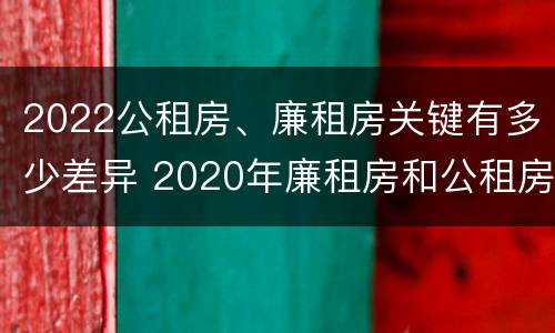 2022公租房、廉租房关键有多少差异 2020年廉租房和公租房的区别