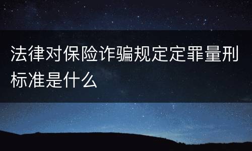 法律对保险诈骗规定定罪量刑标准是什么