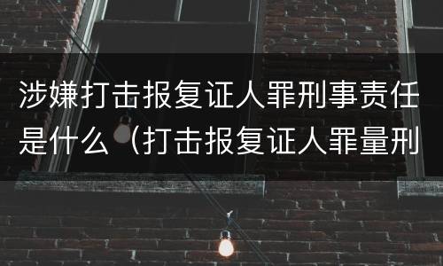 涉嫌打击报复证人罪刑事责任是什么（打击报复证人罪量刑）