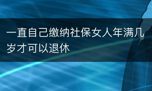 一直自己缴纳社保女人年满几岁才可以退休
