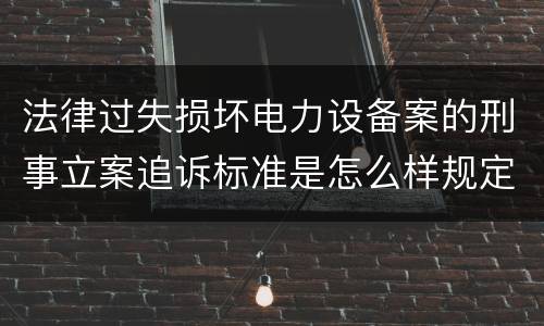 法律过失损坏电力设备案的刑事立案追诉标准是怎么样规定