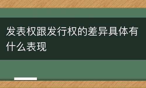 发表权跟发行权的差异具体有什么表现