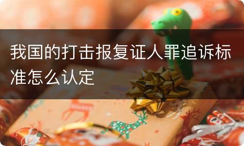 我国的打击报复证人罪追诉标准怎么认定